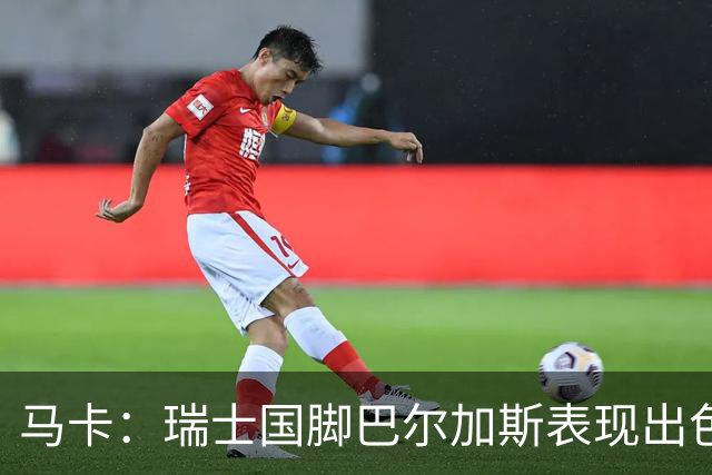 马卡：瑞士国脚巴尔加斯表现出色身价上涨，布莱顿等多队有意
